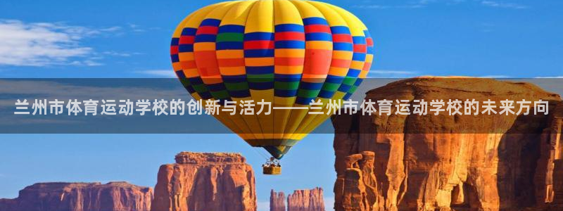 欧亿体育官方平台体育：兰州市体育运动学校的创新与活力