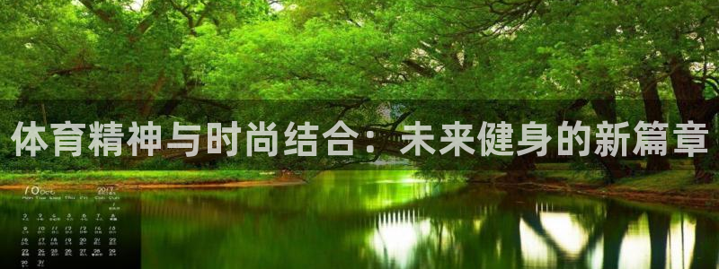oety欧亿体育官网下载：体育精神与时尚结合：未来健