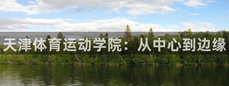 欧亿体育官方正版app代理：天津体育运动学院：从中心
