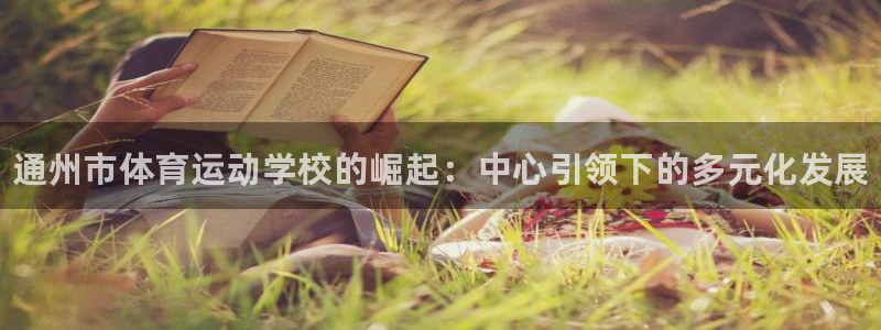 oety欧亿体育官网下载平台：通州市体育运动学校的崛