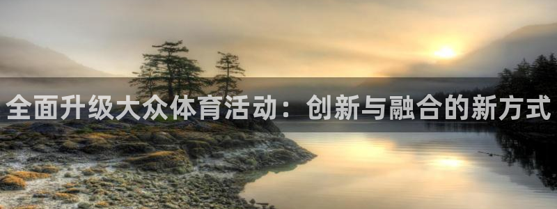 oety欧亿体育官网下载联系电话：全面升级大众体育活