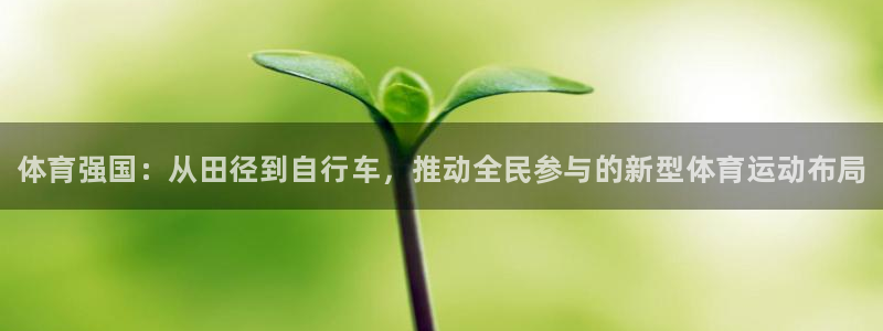 欧亿体育官方正版app娱乐：体育强国：从田径到自行车