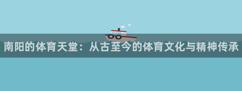 oety欧亿体育官网下载招商电话地址是多少：南阳的体育天堂：