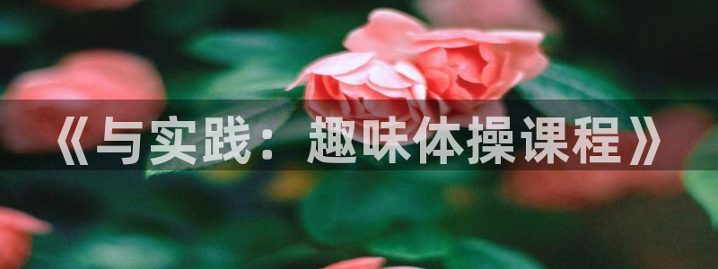 oety欧亿体育官网下载招商电话号码是多少号：《与实践：趣味