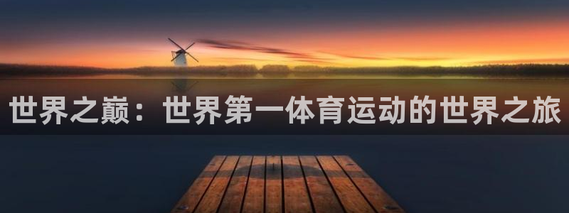 oety欧亿体育官网下载平台注册流程图：世界之巅：世界第一体
