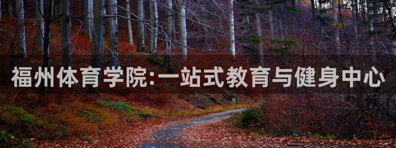 欧亿体育官方正版app集团简介：福州体育学院:一站式教育与健