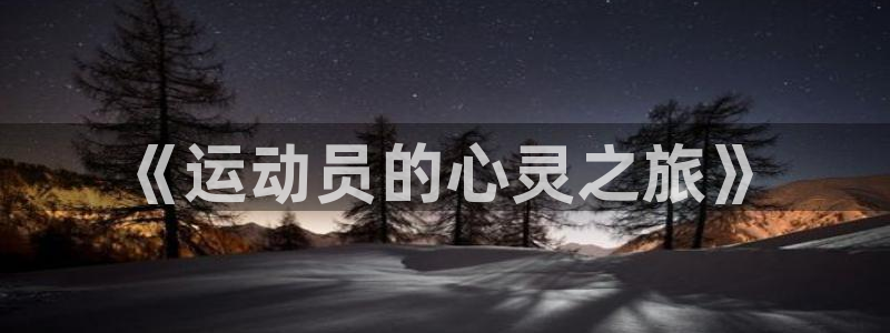 欧亿体育官方集团官网：《运动员的心灵之旅》