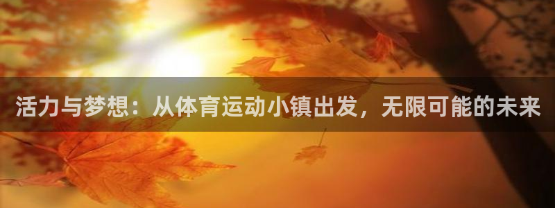 欧亿在线注册：活力与梦想：从体育运动