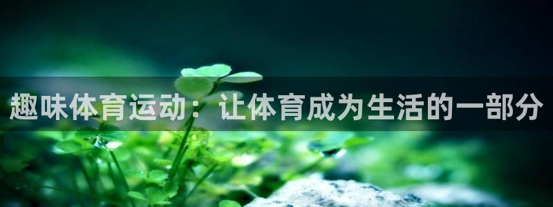 欧亿是什么平台：趣味体育运动：让体育