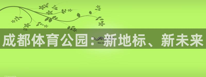 oe欧亿平台下载首页：成都体育公园：
