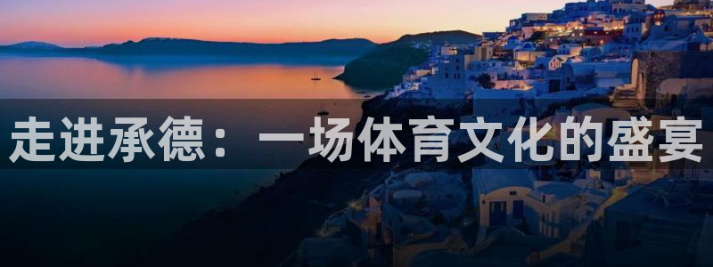 欧亿平台官网登录入口：走进承德：一场