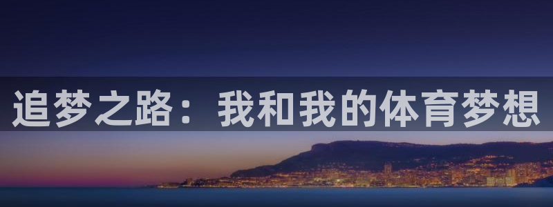 oety欧亿体育官网下载平台注册要钱吗：追梦之路：我和我的体